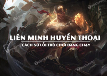 Cách sửa lỗi Liên Minh Huyền Thoại đang chạy nhanh chóng nhất