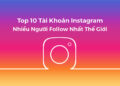 Top 10 người có lượt follow nhiều nhất Instagram mới nhất