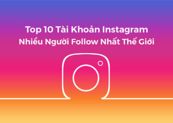 Top 10 người có lượt follow nhiều nhất Instagram mới nhất