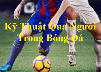 ky-thuat-qua-nguoi-trong-bong-da